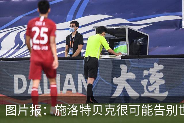 图片报：施洛特贝克很可能告别世界杯，转会皇马梦想也可能破灭