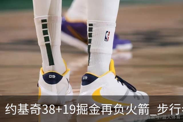 约基奇38+19掘金再负火箭 步行者送活塞13连败